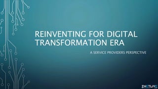 REINVENTING FOR DIGITAL
TRANSFORMATION ERA
A SERVICE PROVIDERS PERSPECTIVE
 