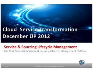 Service & Sourcing Lifecycle Management
The Next Generation Service & Sourcing Lifecycle Management Platform




1/9/2013                TSG The Sourcing & Service Life Cycle Management Company   1
 