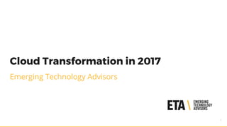 Cloud Transformation in 2017
Emerging Technology Advisors
1
 