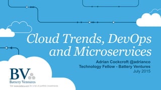Cloud Trends, DevOps
and Microservices
Adrian Cockcroft @adrianco
Technology Fellow - Battery Ventures
July 2015
See www.battery.com for a list of portfolio investments
 