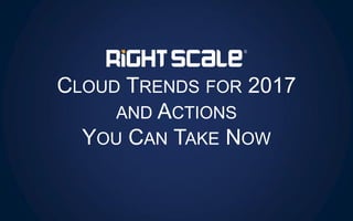 CLOUD TRENDS FOR 2017
AND ACTIONS
YOU CAN TAKE NOW
 