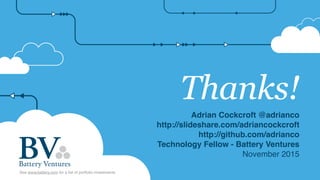 Thanks!
Adrian Cockcroft @adrianco
http://slideshare.com/adriancockcroft
http://github.com/adrianco
Technology Fellow - Battery Ventures
November 2015
See www.battery.com for a list of portfolio investments
 