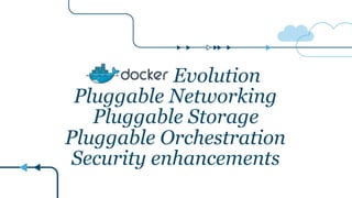 Evolution
Pluggable Networking
Pluggable Storage
Pluggable Orchestration
Security enhancements
 