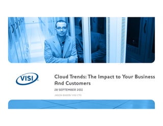 Cloud Trends: The Impact to Your Business
And Customers
28 SEPTEMBER 2011
JASON BAKER/ VISI CTO
 
