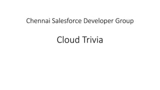 Chennai Salesforce Developer Group
Cloud Trivia
 