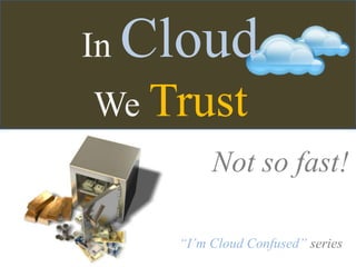 InCloud,[object Object],WeTrust,[object Object],Not so fast!,[object Object],“I’m Cloud Confused” series,[object Object]