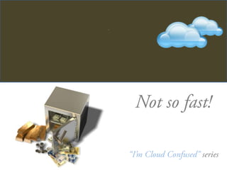 InCloud WeTrust Not so fast! “I’m Cloud Confused” series 