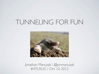 TUNNELING FOR FUN




  Jonathan Manuzak / @jonmanuzak
      #ATLRUG / Oct 10, 2012
 