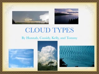 CLOUD TYPES
By Hannah, Cassidy, Kelly, and Tommy
 
