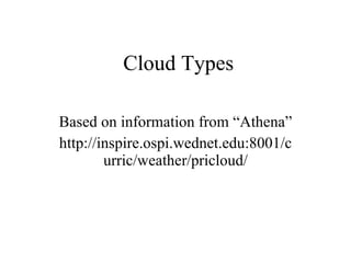 Cloud Types Based on information from “Athena” http://inspire.ospi.wednet.edu:8001/curric/weather/pricloud/ 
