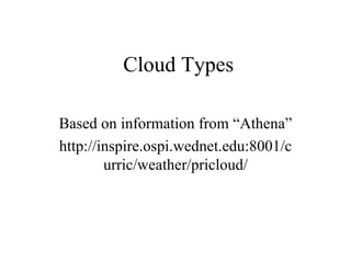 Cloud Types

Based on information from “Athena”
http://inspire.ospi.wednet.edu:8001/c
        urric/weather/pricloud/
 