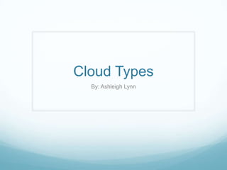 Cloud Types
By: Ashleigh Lynn

 
