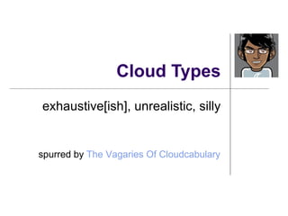 Cloud Types exhaustive[ish], unrealistic, silly spurred by  The Vagaries Of  Cloudcabulary 
