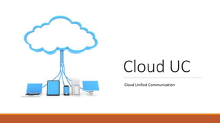 Cloud UC
Cloud Unified Communication
 