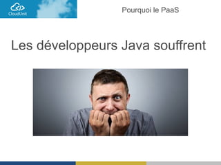 Pourquoi le PaaS
Les développeurs Java souffrent
 