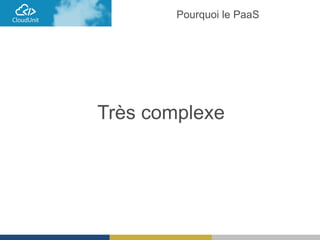 Très complexe
Pourquoi le PaaS
 