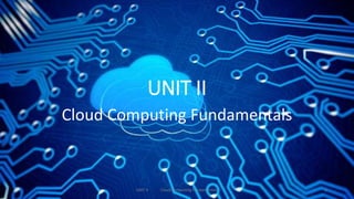 UNIT II
Cloud Computing Fundamentals
UNIT II Cloud Computing Fundamentals 1
 