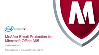 McAfee Email Protection for
Microsoft Office 365
Cloud University
Thomas Bryant | Technical Director - OCTO
 