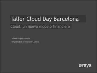 Taller Cloud Day Barcelona
Cloud, un nuevo modelo financiero


Albert Baiges Abardía
Responsable de Grandes Cuentas
 