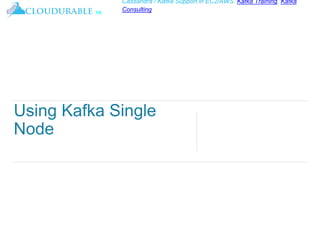 ™
Cassandra / Kafka Support in EC2/AWS. Kafka Training, Kafka
Consulting
Using Kafka Single
Node
 