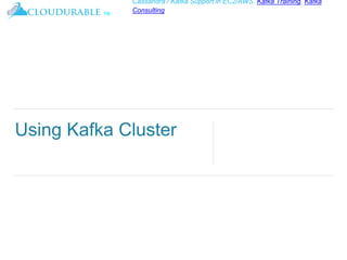 ™
Cassandra / Kafka Support in EC2/AWS. Kafka Training, Kafka
Consulting
Using Kafka Cluster
 
