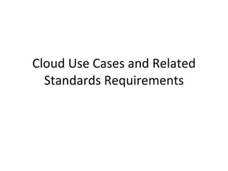 Cloud Use Cases and Related Standards Requirements 