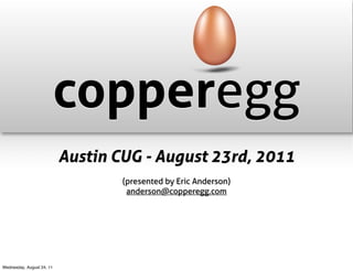 copperegg
                           Austin CUG - August 23rd, 2011
                                   (presented by Eric Anderson)
                                    anderson@copperegg.com




Wednesday, August 24, 11
 
