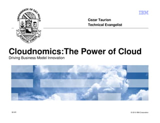 Cezar Taurion
                                    Technical Evangelist




Cloudnomics:The Power of Cloud
Driving Business Model Innovation




 IM AR                                                     © 2012 IBM Corporation
 