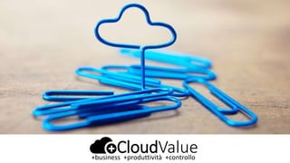 CloudValue+business +produttività +controllo
 