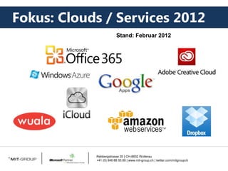 Fokus: Clouds / Services 2012
                               Stand: Februar 2012
      06.02.2012
      Simon Rickenbacher




                  Rebbergstrasse 20 | CH-8832 Wollerau
                  +41 (0) 848 88 00 88 | www.mit-group.ch | twitter.com/mitgroupch
 