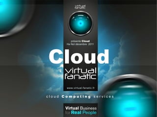 présente Cloud




Cloud
       Ha Noï décembre 2011




       www.virtual-fanatic.fr


cloud Computing services
 