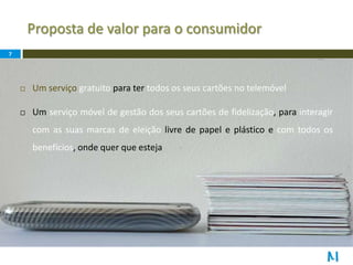 Proposta de valor para o consumidor7Um serviço gratuitopara ter todos os seus cartões no telemóvel