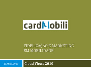 Fidelização e marketingem mobilidade CloudViews 2010 21.Maio.2010 