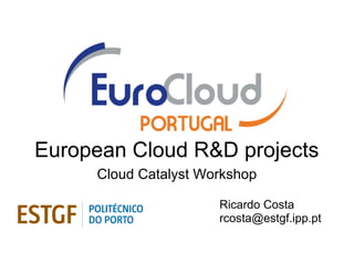 European Cloud R&D projects
     Cloud Catalyst Workshop

                      Ricardo Costa
                      rcosta@estgf.ipp.pt
 