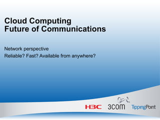 Cloud Computing Future of Communications Network perspective Reliable? Fast? Available from anywhere?  