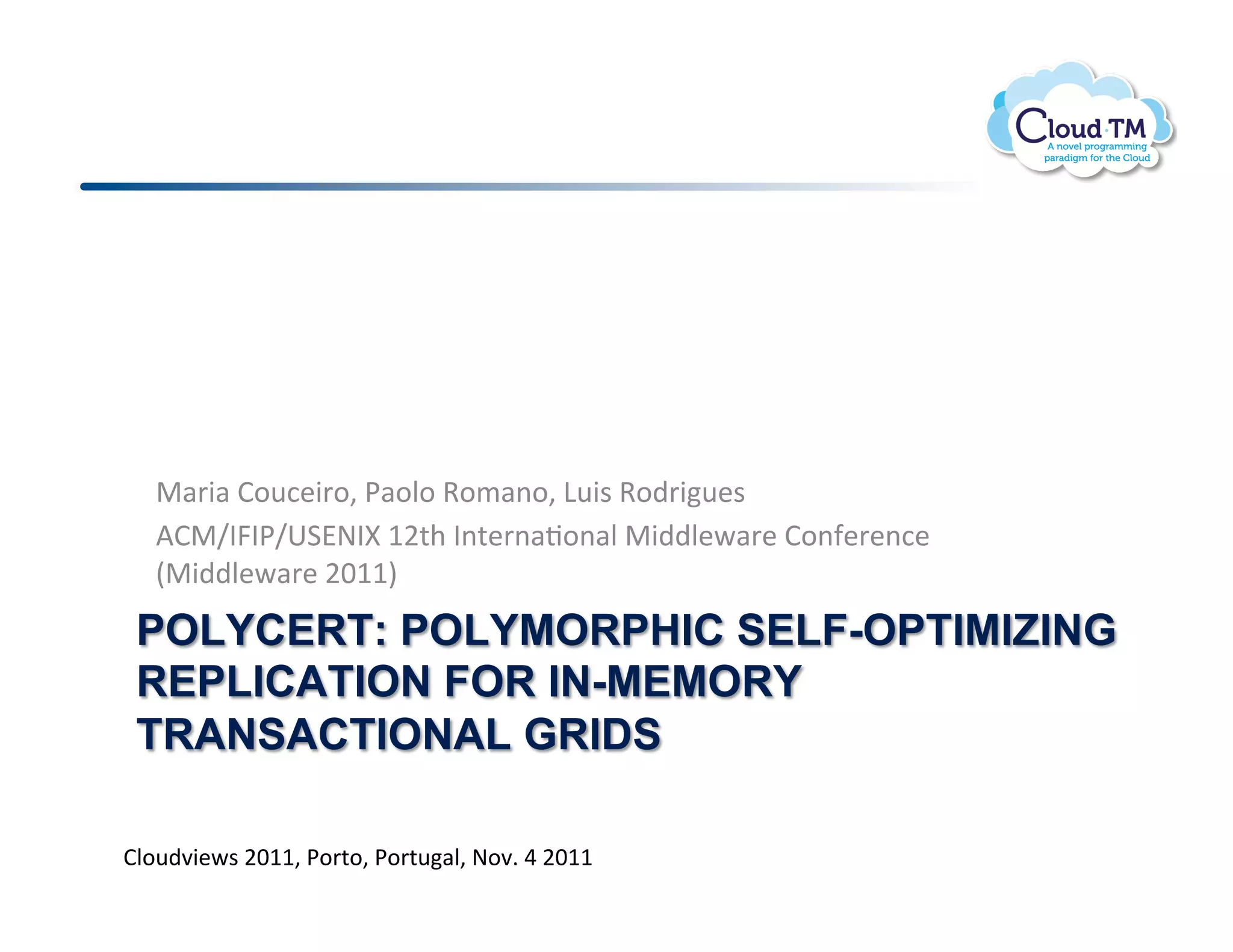 !
   "#'3#!B.<:&3'.>!*#.N.!9./#(.>!D<3$!9.)'3<&$!
   VB"g?R?*g61A@?r!MF%+!?(%&'(#J.(#N!"3))N&P#'&!B.(-&'&(:&!
   E"3))N&P#'&!FGMMI!
 POLYCERT: POLYMORPHIC SELF-OPTIMIZING
 REPLICATION FOR IN-MEMORY
 TRANSACTIONAL GRIDS

BN.<)73&P$!FGMM>!*.'%.>!*.'%<#N>!@.7]!U!FGMM!
 