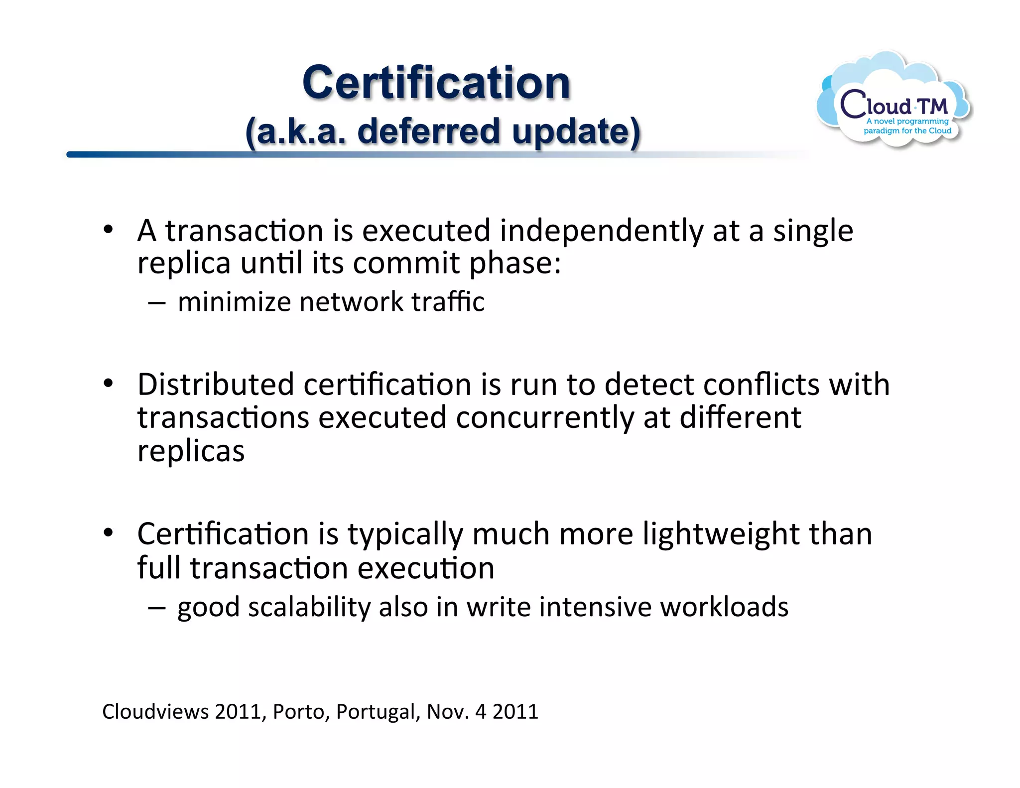 Certification
              (a.k.a. deferred update)

•  V!%'#($#:J.(!3$!&[&:<%&)!3()&2&()&(%N8!#%!#!$3(N&!
   '&2N3:#!<(JN!3%$!:.//3%!2+#$&Q!
    –  /3(3/34&!(&%P.'X!%'#c:!

•  ,3$%'3;<%&)!:&'Jf:#J.(!3$!'<(!%.!)&%&:%!:.(s3:%$!P3%+!
   %'#($#:J.($!&[&:<%&)!:.(:<''&(%N8!#%!)3l&'&(%!
   '&2N3:#$!

•  B&'Jf:#J.(!3$!%823:#NN8!/<:+!/.'&!N3+%P&3+%!%+#(!
   -<NN!%'#($#:J.(!&[&:<J.(!
    –  ..)!$:#N#;3N3%8!#N$.!3(!P'3%&!3(%&($37&!P.'XN.#)$!


BN.<)73&P$!FGMM>!*.'%.>!*.'%<#N>!@.7]!U!FGMM!
 
