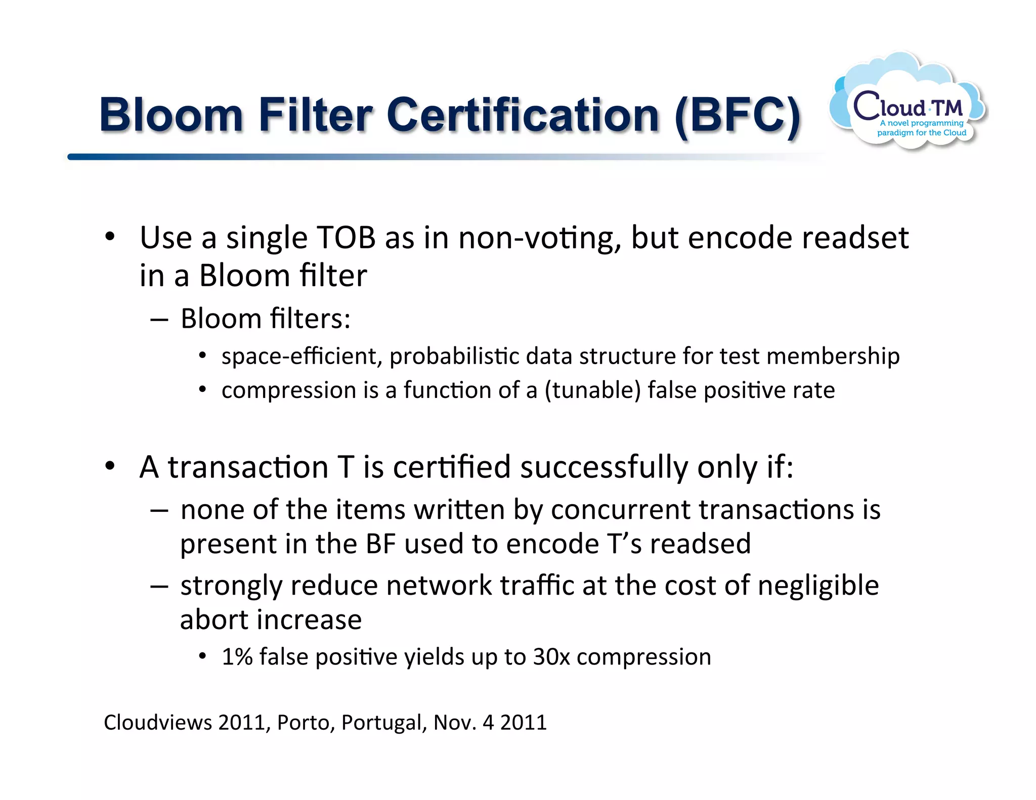 Bloom Filter Certification (BFC)

•  6$&!#!$3(N&!K^d!#$!3(!(.(C7.J(>!;<%!&(:.)&!'&#)$&%!
   3(!#!dN../!fN%&'!
    –  dN../!fN%&'$Q!
         •  $2#:&C&c:3&(%>!2'.;#;3N3$J:!)#%#!$%'<:%<'&!-.'!%&$%!/&/;&'$+32!
         •  :./2'&$$3.(!3$!#!-<(:J.(!.-!#!E%<(#;N&I!-#N$&!2.$3J7&!'#%&!


•  V!%'#($#:J.(!K!3$!:&'Jf&)!$<::&$$-<NN8!.(N8!3-Q!
    –  (.(&!.-!%+&!3%&/$!P'3o&(!;8!:.(:<''&(%!%'#($#:J.($!3$!
       2'&$&(%!3(!%+&!dR!<$&)!%.!&(:.)&!Kh$!'&#)$&)!
    –  $%'.(N8!'&)<:&!(&%P.'X!%'#c:!#%!%+&!:.$%!.-!(&N33;N&!
       #;.'%!3(:'&#$&!
         •  Mt!-#N$&!2.$3J7&!83&N)$!<2!%.!WG[!:./2'&$$3.(!!

BN.<)73&P$!FGMM>!*.'%.>!*.'%<#N>!@.7]!U!FGMM!
 