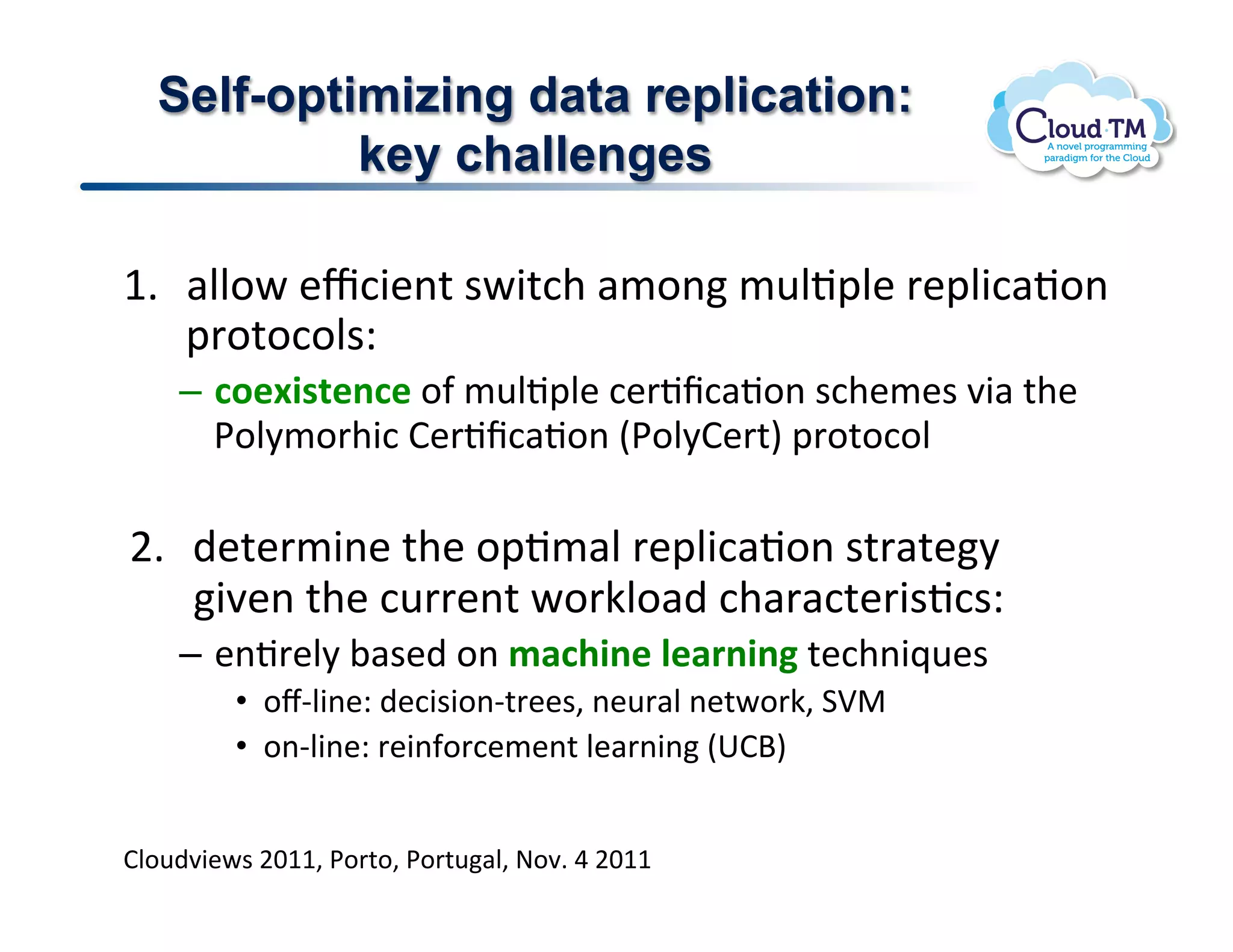 Self-optimizing data replication:
           key challenges

M]  #NN.P!&c:3&(%!$P3%:+!#/.(!/<NJ2N&!'&2N3:#J.(!
    2'.%.:.N$Q!
    –  3&"I*2/",3"!.-!/<NJ2N&!:&'Jf:#J.(!$:+&/&$!73#!%+&!
       *.N8/.'+3:!B&'Jf:#J.(!E*.N8B&'%I!2'.%.:.N!

F]  )&%&'/3(&!%+&!.2J/#N!'&2N3:#J.(!$%'#%&8!
    37&(!%+&!:<''&(%!P.'XN.#)!:+#'#:%&'3$J:$Q!
    –  &(J'&N8!;#$&)!.(!)13@*,".#"10,*,-.%&:+(3_<&$!
         •  .lCN3(&Q!)&:3$3.(C%'&&$>!(&<'#N!(&%P.'X>!1n"!
         •  .(CN3(&Q!'&3(-.':&/&(%!N&#'(3(!E6BdI!
         !
BN.<)73&P$!FGMM>!*.'%.>!*.'%<#N>!@.7]!U!FGMM!
 