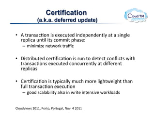 Certification
              (a.k.a. deferred update)

•  V!%'#($#:J.(!3$!&[&:<%&)!3()&2&()&(%N8!#%!#!$3(N&!
   '&2N3:#!<(JN!3%$!:.//3%!2+#$&Q!
    –  /3(3/34&!(&%P.'X!%'#c:!

•  ,3$%'3;<%&)!:&'Jf:#J.(!3$!'<(!%.!)&%&:%!:.(s3:%$!P3%+!
   %'#($#:J.($!&[&:<%&)!:.(:<''&(%N8!#%!)3l&'&(%!
   '&2N3:#$!

•  B&'Jf:#J.(!3$!%823:#NN8!/<:+!/.'&!N3+%P&3+%!%+#(!
   -<NN!%'#($#:J.(!&[&:<J.(!
    –  ..)!$:#N#;3N3%8!#N$.!3(!P'3%&!3(%&($37&!P.'XN.#)$!


BN.<)73&P$!FGMM>!*.'%.>!*.'%<#N>!@.7]!U!FGMM!
 
