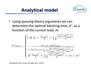 Analytical model

      •  6$3(!_<&<3(!%+&.'8!#'</&(%$!P&!:#(!
         )&%&'/3(&!%+&!.2J/#N!;#%:+3(!J/&>!;}>!#$!#!
         -<(:J.(!.-!%+&!:<''&(%!N.#)>!/Q1
ueue: linearly and has a vertical asymptote at m = m∗ .
                                                                                 2
                            1, if m            Tadd σ 2                 4σ 2 +2Tadd σ 4
  (1)                       
                                                   2         +   1
                                                                  2              2
                            
                            
                            
                            
). We       b∗ (m) =                   2m−σ−2mTadd σ                                            (7)
                             σ−2mT σ+
                                                                                           ,
b, m)                       
                            
                                             2(σ+2m(Tadd σ−1))2
                            
                            
                                   add    (2σT   −1)2 (1+2σT
                                                               )σ 2
                                                               add                add
                            
                                     Tadd σ 2
                                                                      2
                                                              4σ 2 +2Tadd σ 4
                                 if      2        +   1
                                                      2               2           m  m∗
  (2)
         BN.)73P$!FGMM!*.'%.!*.'%#N!@.7]!U!FGMM!
l rate    B. Determining the Model’s Parameters
using
 