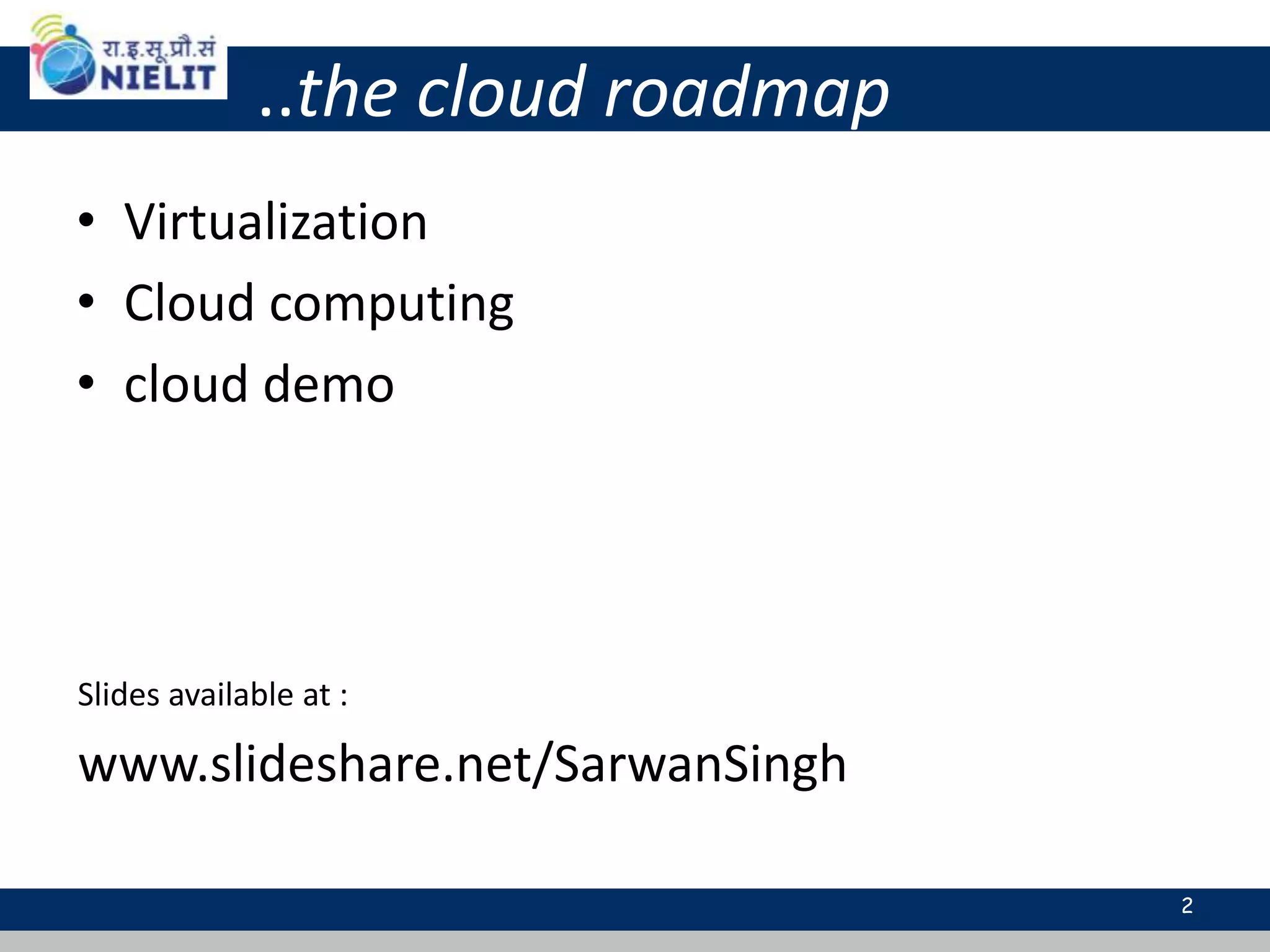 ..the cloud roadmap
• Virtualization
• Cloud computing
• cloud demo
2
Slides available at :
www.slideshare.net/SarwanSingh
 
