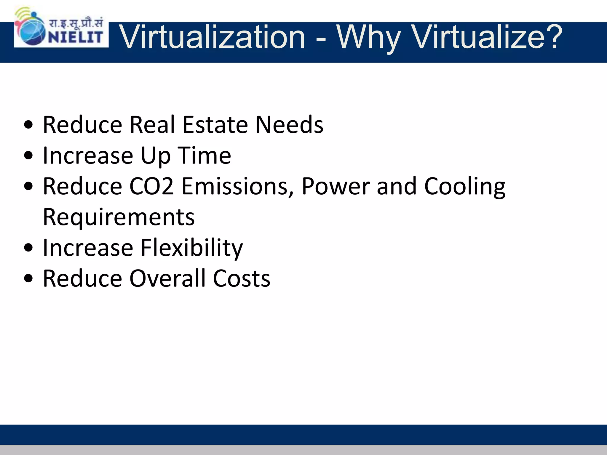 Virtualization - Why Virtualize?
• Reduce Real Estate Needs
• Increase Up Time
• Reduce CO2 Emissions, Power and Cooling
Requirements
• Increase Flexibility
• Reduce Overall Costs
 