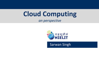 Cloud Computing
an perspective
Sarwan Singh
 