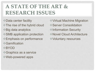 A STATE OF THE ART &
RESEARCH ISSUES
Data center facility
The rise of the hybrid cloud
Big data analytics
SMB application protection
Emphasis on performance
Gamification
BYOD
Graphics as a service
Web-powered apps
Virtual Machine Migration
Server Consolidation
Information Security
Novel Cloud Architecture
Voluntary resources
 