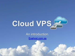 Cloud VPS
   An introduction.
    Exahost.com.sa
 