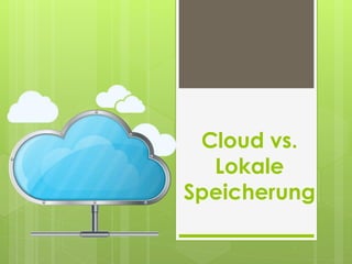 Cloud vs.
Lokale
Speicherung
 