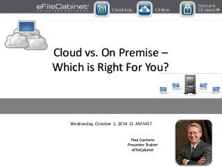 Wednesday, October 1, 2014 11 AM MST
Paul Conterio
Presenter Trainer
eFileCabinet
Cloud vs. On Premise –
Which is Right For You?
 