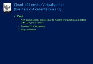 PaaSNew guidelines for applications to make them scalable, compatible with SOA, multi tenantAutomated provisioningEasy sendboxesCloud add-ons for Virtualization (business critical enterprise IT)