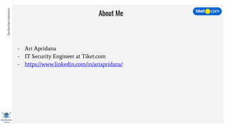 DevSecOpsIndonesia
About Me
- Ari Apridana
- IT Security Engineer at Tiket.com
- https://www.linkedin.com/in/ariapridana/
 